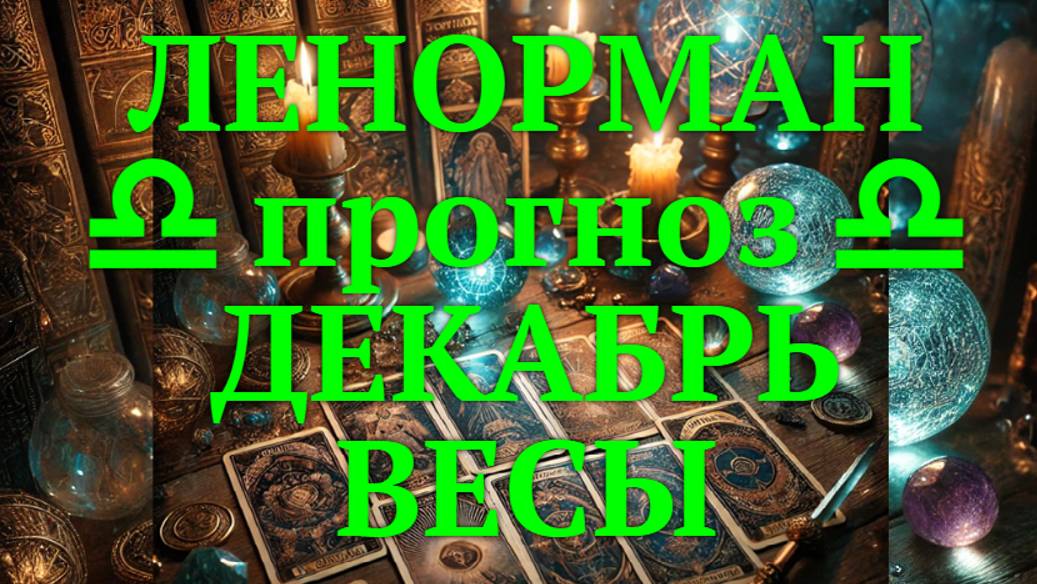 ЛЕНОРМАН-прогноз на ДЕКАБРЬ ♎️ ВЕСЫ 2024
