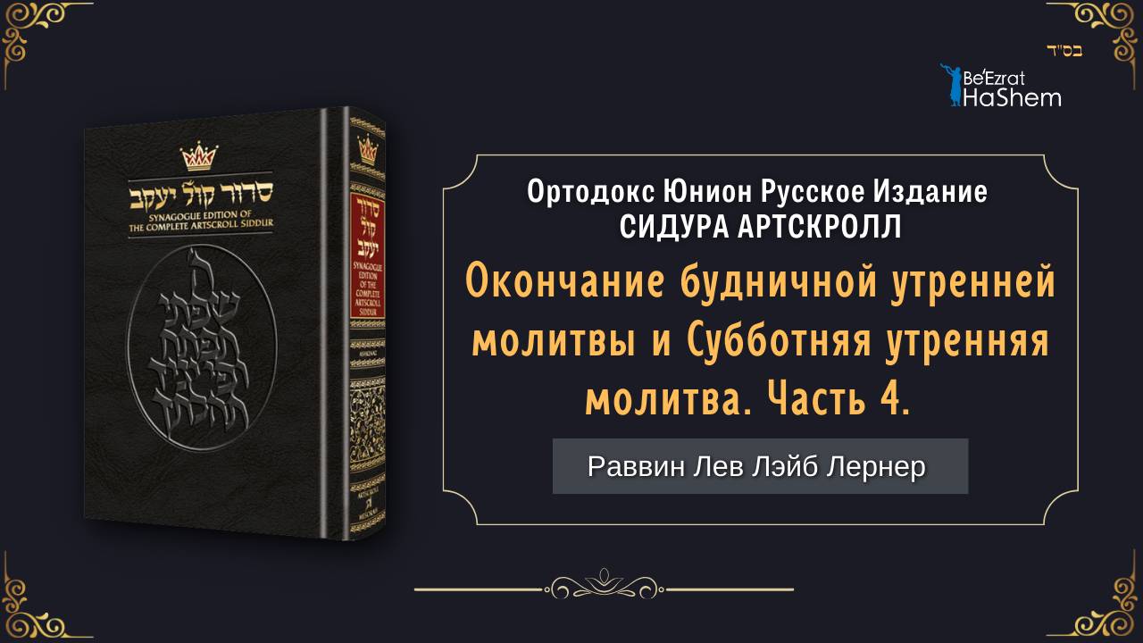 Окончание будничной утренней молитвы и Субботняя утренняя молитва. Часть 4 | Раввин Лев Лэйб Лернер