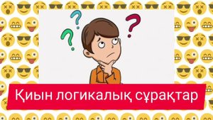 Қиын логикалық сұрақтар 2| Логикалык сурактар жауаптарымен