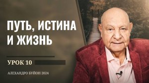 "Путь, истина и жизнь" Урок 10 Субботняя школа с Алехандро Буйоном