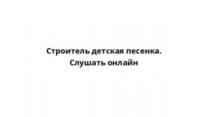 Строитель детская песенка. Слушать онлайн