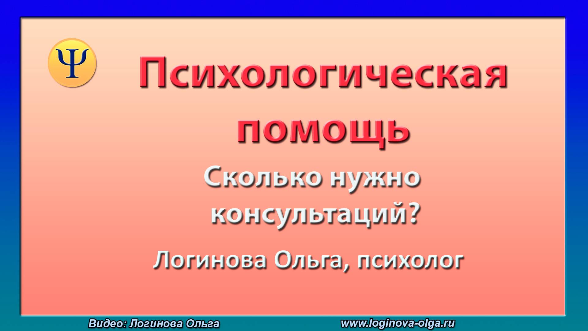 Психологическая помощь. Сколько нужно консультаций? Видео: Логинова Ольга