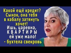 - Сынок, она тебя в кабалу затянуть хочет! – возмутилась СВЕКРОВЬ, - Ишь, цаца, КВАРТИРЫ ей мало!