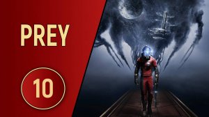 ПРОХОЖДЕНИЕ PREY - ЧАСТЬ 10 - ЧЕЛОВЕЧЕСКАЯ СОЛИДАРНОСТЬ