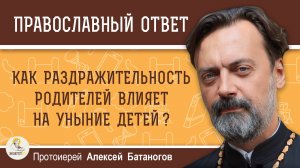 Как раздражительность родителей влияет на уныние детей ? Протоиерей Алексей Батаногов