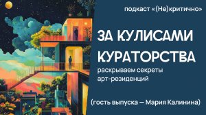 За кулисами кураторства: раскрываем секреты арт-резиденций (Гость выпуска — Мария Калинина)