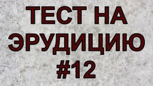 ТЕСТ НА ЭРУДИЦИЮ #12 . Тест на общие знания и кругозор .