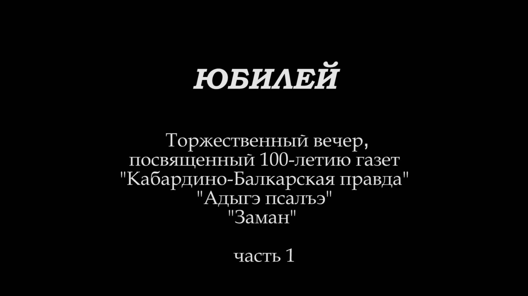 «Юбилеи». «Адыгэ псалъэ», «Заман», «КБП» - 100 лет. 1ч.