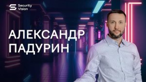 Security Vision в лицах: интервью Александра Падурина