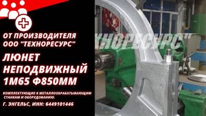 Неподвижный люнет 1М65 (ДиП500) Ф850мм для токарного станка.
Производство.