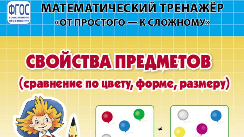 СВОЙСТВА ПРЕДМЕТОВ: Сравнение по форме, цвету, размеру. Математический тренажёр. От простого — к сл