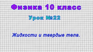 Физика 10 класс (Урок№22 - Жидкости и твердые тела.)