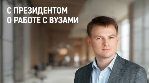 С Президентом о работе с вузами