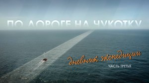 «По дороге на Чукотку. Дневник экспедиции» // Третья серия