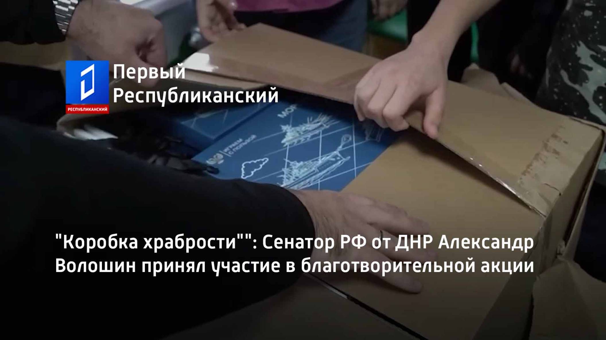"Коробка храбрости"": Сенатор РФ от ДНР Александр Волошин принял участие в благотворительной акции