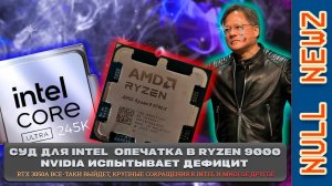 !NULL NEWZ: ДЕФИЦИТ NVIDIA, НОВЫЕ ПРОЦЕССОРЫ INTEL, ОШИБКИ AMD