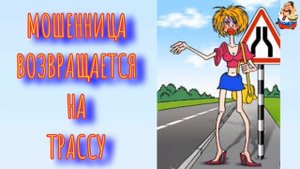 МОШЕННИЦА ВОЗВРАЩАЕТСЯ НА ТРАССУ