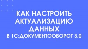 Как настроить актуализацию данных в 1С:Документооборот 3.0