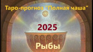 Таро-прогноз "Полная чаша"  Рыбы на 2025
