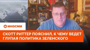 «Выбора нет». Скотт Риттер пояснил, к чему ведет глупая политика Зеленского