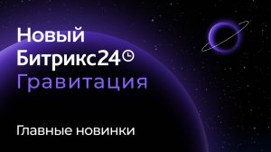 Новый Битрикс24 Гравитация. 26 ноября 2024. Главные новинки