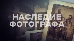 Какие истории хранят старинные фотографии? Наследие фотографа. Документальный фильм