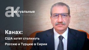 Канах: Запад хочет столкнуть Россию и Турцию в Сирии