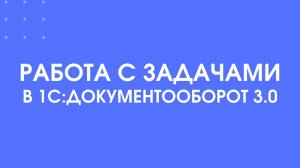 Как работать с задачами в 1С:Документооборот 3.0