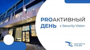 PROАКТИВНЫЙ ДЕНЬ С SECURITY VISION