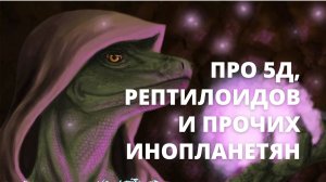Про 5Д, рептилоидов и прочих инопланетян