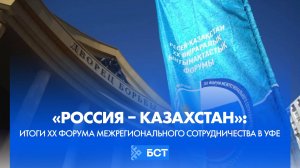 «Россия – Казахстан»: итоги XX Форума межрегионального сотрудничества в Уфе