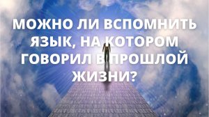 МОЖНО ЛИ вспомнить ЯЗЫК, на котором говорил в прошлой жизни?