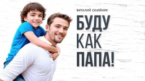 Буду как папа! | проповедь | Виталий Олийник
