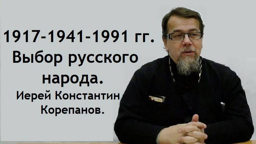 1917-1941-1991 гг. Выбор русского народа. Иерей Константин Корепанов.