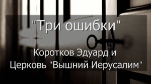 "Три ошибки" Коротков Эдуард и 
Церковь "Вышний Иерусалим"