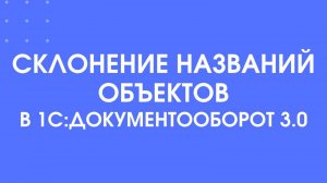 Склонение названий объектов в 1С:Документооборот 3.0