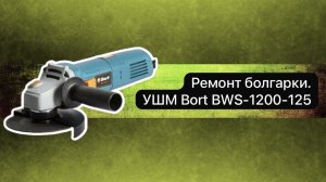 Ремонт болгарки. УШМ  Bort BWS-1200-125  4 декабря.