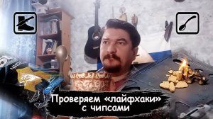 Чипсы: проверка лайфхаков - растопка/горячая еда