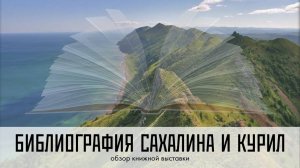 Библиография Сахалина и Курил. Обзор книжной выставки.