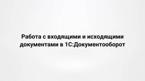 Работа с входящими и исходящими документами в 1С:Документооборот