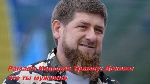 Рамзан Кадыров призвал Трампа доказать, что он мужчина