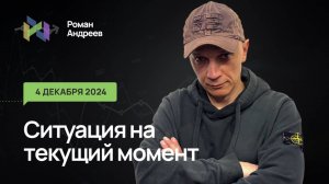 04.12.2024 Ситуация на текущий момент | Роман Андреев