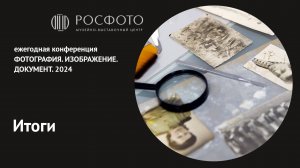 Ежегодная конференция «Фотография. Изображение. Документ». Подведение итогов. 2024