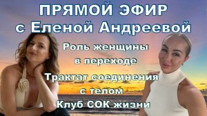 Роль женщины в переходе, трактат соединения с телом, клуб СОК жизни. Прямой эфир с Еленой Андреевой