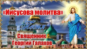 «Иисусова молитва». Песня. Священник Георгий Галахов.