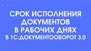 Срок исполнения документа в рабочих днях в 1С:Документооборот 3.0