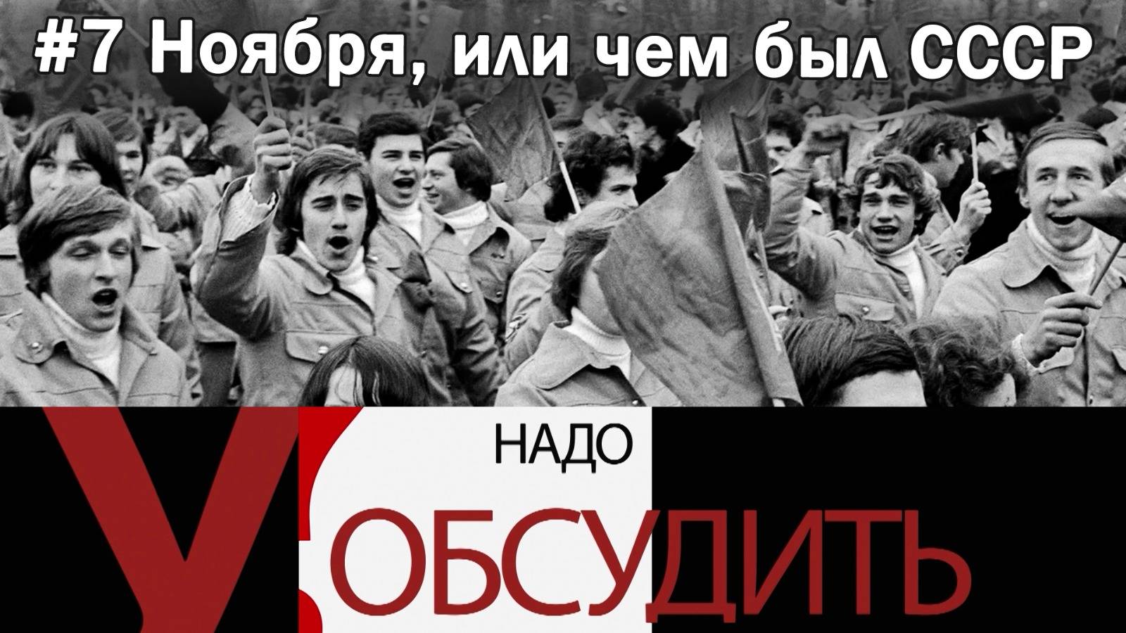 Надо обсудить 119. 7 Ноября, или чем был СССР и чем он является для нас сегодня