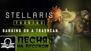 Stellaris: Toxoids - Banging on a Trashcan | На Русском | Песня из Стелларис - LIBERLIBRA