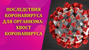 Последствия коронавируса COVID 19 для организма: хвост коронавируса (постковид и лонг-ковид)