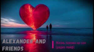Alexander and friends - Жизнь похожа на сон (радио лайф)